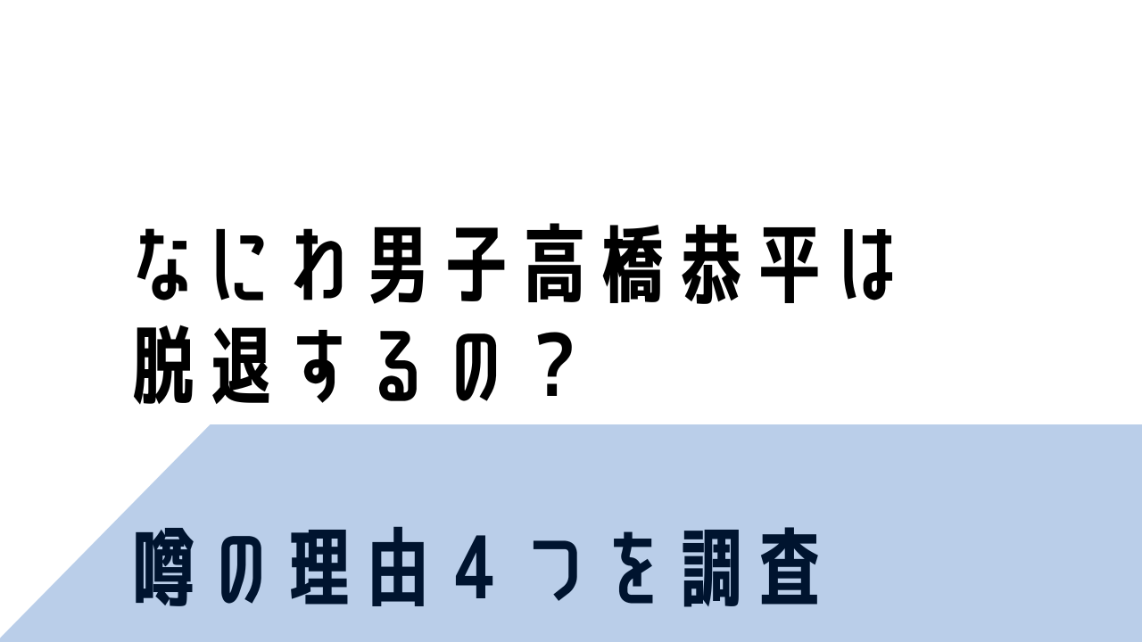 高橋恭平はなにわ男子を脱退するの?噂の理由4つ!明石奈津子やヘラヘラ三銃士が原因?